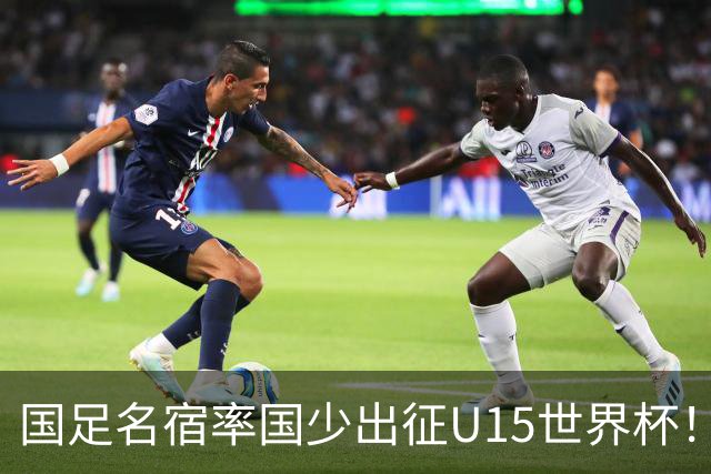 国足名宿率国少出征U15世界杯！将组织集训，仅14人入选最终名单
